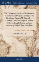 The Theory and Practice of Architecture; or Vitruvius and Vignola Abridg'd. The First by the Famous Mr. Perrault, ... Carefully Done Into English. And the Other by Joseph Moxon; and now Accurately Publish'd the Fifth Time