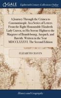 A Journey Through the Crimea to Constantinople. In a Series of Letters From the Right Honourable Elizabeth Lady Craven, to His Serene Highness the Margrave of Brandebourg, Anspach, and Bareith. Written in the Year MDCCLXXXVI. The Second Edition