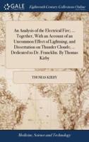 An Analysis of the Electrical Fire; ... Together, With an Account of an Uncommon Effect of Lightning, and Dissertation on Thunder Clouds; ... Dedicated to Dr. Francklin. By Thomas Kirby
