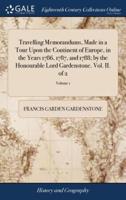 Travelling Memorandums, Made in a Tour Upon the Continent of Europe, in the Years 1786, 1787, and 1788; by the Honourable Lord Gardenstone. Vol. II. of 2; Volume 1