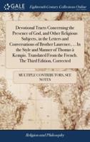 Devotional Tracts Concerning the Presence of God, and Other Religious Subjects, in the Letters and Conversations of Brother Laurence, ... In the Style and Manner of Thomas à Kempis. Translated From the French. The Third Edition, Corrected