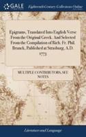 Epigrams, Translated Into English Verse From the Original Greek. And Selected From the Compilation of Rich. Fr. Phil. Brunck, Published at Strasburg, A.D. 1773