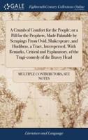 A Crumb of Comfort for the People; or a Pill for the Prophets, Made Palatable by Scrapings From Ovid, Shakespeare, and Hudibras, a Tract, Interspersed, With Remarks, Critical and Explanatory, of the Tragi-comedy of the Brassy Head