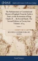 The Parliamentary or Constitutional History of England; From the Earliest Times, to the Restoration of King Charles II. ... By Several Hands. The Second Edition, in Twenty-four Volumes. of 24; Volume 11