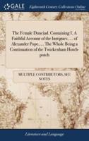 The Female Dunciad. Containing I. A Faithful Account of the Intrigues, ... of Alexander Pope, ... The Whole Being a Continuation of the Twickenham Hotch-potch