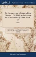 The Spectator. A new Edition in Eight Volumes; ... To Which are Prefixed the Lives of the Authors, by Robert Bisset, ... of 8; Volume 7