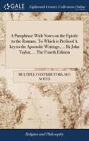 A Paraphrase With Notes on the Epistle to the Romans. To Which is Prefixed A key to the Apostolic Writings, ... By John Taylor, ... The Fourth Edition