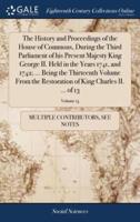 The History and Proceedings of the House of Commons, During the Third Parliament of his Present Majesty King George II. Held in the Years 1741, and 1742; ... Being the Thirteenth Volume From the Restoration of King Charles II. ... of 13; Volume 13