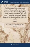 The History and Proceedings of the House of Commons, During the Third Parliament of his Present Majesty King George II. Held in the Years 1742, and 1743; ... Being the Fourteenth Volume From the Restoration of King Charles II. ... of 14; Volume 14