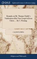 Remarks on Mr. Thomas Chubb's Vindication of his True Gospel of Jesus Christ, ... By C. Fleming.