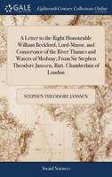 A Letter to the Right Honourable William Beckford, Lord-Mayor, and Conservator of the River Thames and Waters of Medway; From Sir Stephen Theodore Janssen, Bart. Chamberlain of London