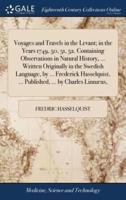 Voyages and Travels in the Levant; in the Years 1749, 50, 51, 52. Containing Observations in Natural History, ... Written Originally in the Swedish Language, by ... Frederick Hasselquist, ... Published, ... by Charles Linnæus,