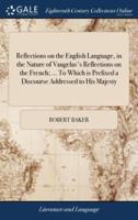 Reflections on the English Language, in the Nature of Vaugelas's Reflections on the French; ... To Which is Prefixed a Discourse Addressed to His Majesty