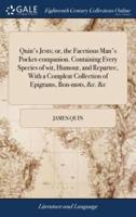 Quin's Jests; or, the Facetious Man's Pocket-companion. Containing Every Species of wit, Humour, and Repartee, With a Compleat Collection of Epigrams, Bon-mots, &c. &c