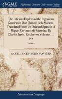The Life and Exploits of the Ingenious Gentleman Don Quixote de la Mancha. Translated From the Original Spanish of Miguel Cervantes de Saavedra. By Charles Jarvis, Esq; In two Volumes. ... of 2; Volume 2