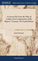A Letter to His Grace the Duke of Grafton, First Commissioner of His Majesty's Treasury. The Fourth Edition
