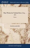 Plays Written by Nicholas Rowe, Esq. ... of 2; Volume 1