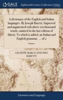 A dictionary of the English and Italian languages. By Joseph Baretti. Improved and augmented with above ten thousand words, omitted in the last edition of Altieri. To which is added, an Italian and English grammar. ... of 2; Volume 1