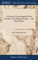 A Discourse Concerning the Divine Providence. By William Sherlock, ... The Third Edition