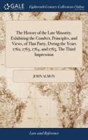 The History of the Late Minority. Exhibiting the Condvct, Principles, and Views, of That Party, Dvring the Years 1762, 1763, 1764, and 1765. The Third Impression