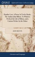 Paradise Lost. A Poem. In Twelve Books. The Author John Milton. To Which is Prefixed the Life of Milton, and a Curious Preface by the Editor