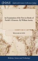 An Examination of the First six Books of Euclid's Elements. By William Austin,