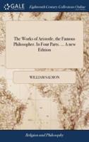 The Works of Aristotle, the Famous Philosopher. In Four Parts. ... A new Edition