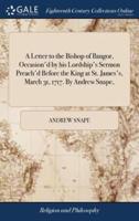 A Letter to the Bishop of Bangor, Occasion'd by his Lordship's Sermon Preach'd Before the King at St. James's, March 31, 1717. By Andrew Snape,