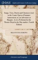 Songs, Trios, Duetts and Chorusses [sic] in the Comic Opera of Summer Amusement; or, an Adventure at Margate. As it is Performed at the Theatre-Royal in the Hay-market. Fourth Edition