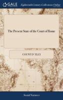 The Present State of the Court of Rome: Containing the Life and Character of the Late Pope Clement XI. ... Translated From an Italian Manuscript Never yet Publish'd