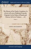 The History of Sir Charles Grandison. In a Series of Letters Published From the Originals, by the Editor of Pamela and Clarissa. In Seven Volumes. ... of 7; Volume 2