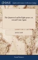 The Quartern Loaf for Eight-pence; or, cut and Come Again: Being Crumbs of Comfort for all True Reformers. By Jack Cade, Jun. Citizen and Jacobin. Dedicated to the Marquis of Titchfield