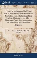 A Letter to the Author of The Flying-post; in Answer to a Most Malicious False Story of his From Edinburgh; and to a Celebrated Deistical Letter of his ... Wherein the Gross Misrepresentations and Blunders of That Libeller are Expos'd;