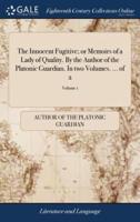 The Innocent Fugitive; or Memoirs of a Lady of Quality. By the Author of the Platonic Guardian. In two Volumes. ... of 2; Volume 1