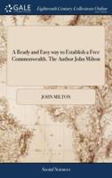 A Ready and Easy way to Establish a Free Commonwealth. The Author John Milton