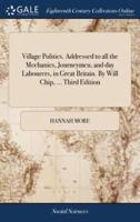 Village Politics. Addressed to all the Mechanics, Journeymen, and day Labourers, in Great Britain. By Will Chip, ... Third Edition