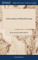 A Dissertation on Political Economy: To Which is Added, a Treatise on the Social Compact; or the Principles of Politic law. By Jean Jacques Rousseau, Citizen of Geneva. The First American Edition. Compiled From the Works of the Author