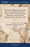 The European Magazine, and London Review; Containing the Literature, History, Politics, Arts, Manners and Amusements of the age. By the Philological Society of London. of 86; Volume 46