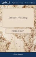 A Dissuasive From Gaming: Address'd More Particularly to Persons of Lower Rank. By Thomas Burnett, D.D. Prebendary of Salisbury