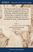The History of the Life and Adventures of the Famous Knight Don Quixote, de la Mancha, and his Humourous Squire Sancho Panca, Continued. By Alonso Fernandez de Avellaneda. Now First Translated From the Original Spanish of 2; Volume 2