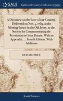 A Discourse on the Love of our Country, Delivered on Nov. 4, 1789, at the Meeting-house in the Old Jewry, to the Society for Commemorating the Revolution in Great Britain. With an Appendix, ... Fourth Edition, With Additions