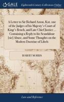 A Letter to Sir Richard Aston, Knt. one of the Judges of his Majesty's Court of King's Bench, and Late Chief Justice ... Containing a Reply to his Scandalour [sic] Abuse, and Some Thoughts on the Modern Doctrine of Libels