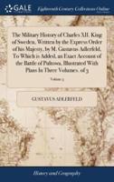 The Military History of Charles XII. King of Sweden, Written by the Express Order of his Majesty, by M. Gustavus Adlerfeld, To Which is Added, an Exact Account of the Battle of Pultowa, Illustrated With Plans In Three Volumes. of 3; Volume 3