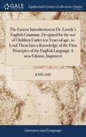 The Easiest Introduction to Dr. Lowth's English Grammar, Designed for the use of Children Under ten Years of age, to Lead Them Into a Knowledge of the First Principles of the English Language A new Edition, Improved
