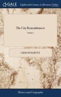 The City Remembrancer: Being Historical Narratives of the Great Plague at London, 1665; Great Fire, 1666; and Great Storm, 1703.Collected From Curious and Authentic Papers, Originally Compiled by the Late Learned Dr. Harvey of 2; Volume 1