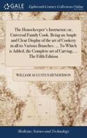 The Housekeeper's Instructor; or, Universal Family Cook. Being an Ample and Clear Display of the art of Cookery in all its Various Branches. ... To Which is Added, the Complete art of Carving, ... The Fifth Edition