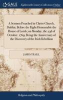 A Sermon Preached in Christ-Church, Dublin; Before the Right Honourable the House of Lords; on Monday, the 23d of October, 1769; Being the Anniversary of the Discovery of the Irish Rebellion