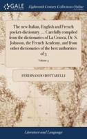 The new Italian, English and French pocket-dictionary. ... Carefully compiled from the dictionaries of La Crusca, Dr. S. Johnson, the French Academy, and from other dictionaries of the best authorities of 3; Volume 3
