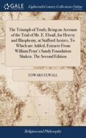 The Triumph of Truth; Being an Account of the Trial of Mr. E. Elwall, for Heresy and Blasphemy, at Stafford Assizes, To Which are Added, Extracts From William Penn's Sandy Foundation Shaken. The Second Edition