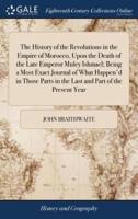 The History of the Revolutions in the Empire of Morocco, Upon the Death of the Late Emperor Muley Ishmael; Being a Most Exact Journal of What Happen'd in Those Parts in the Last and Part of the Present Year